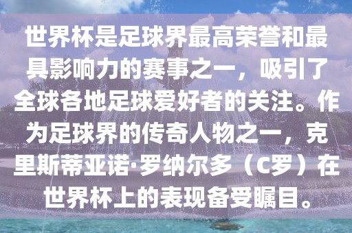 世界杯是足球界最高荣誉和最具影响力的赛事之一，吸引了全球各地足球爱好者的关注。作为足球界的传奇人物之一，克里斯蒂亚诺·罗纳尔多（C罗）在世界杯上的表现备受瞩目。