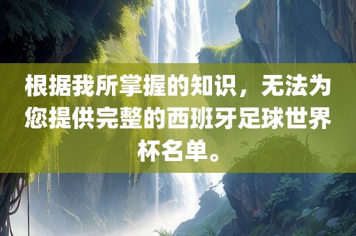 根据我所掌握的知识，无法为您提供完整的西班牙足球世界杯名单。