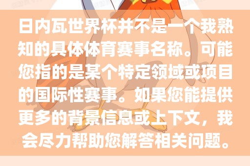 日内瓦世界杯并不是一个我熟知的具体体育赛事名称。可能您指的是某个特定领域或项目的国际性赛事。如果您能提供更多的背景信息或上下文，我会尽力帮助您解答相关问题。
