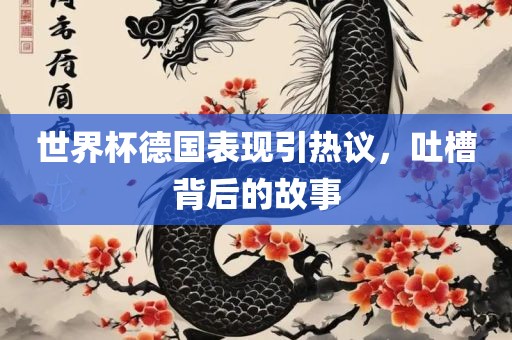 世界杯德国表现引热议，吐槽背后的故事