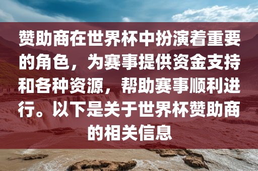 赞助商在世界杯中扮演着重要的角色，为赛事提供资金支持和各种资源，帮助赛事顺利进行。以下是关于世界杯赞助商的相关信息