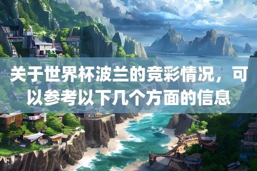 关于世界杯波兰的竞彩情况，可以参考以下几个方面的信息