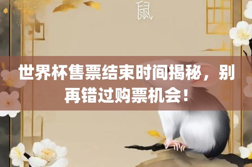 世界杯售票结束时间揭秘，别再错过购票机会！