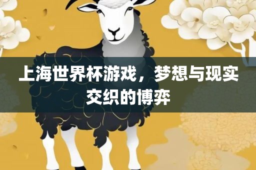 上海世界杯游戏，梦想与现实交织的博弈