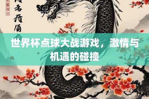 世界杯点球大战游戏，激情与机遇的碰撞