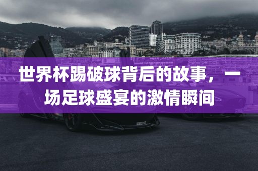 世界杯踢破球背后的故事，一场足球盛宴的激情瞬间