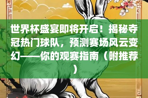 世界杯盛宴即将开启！揭秘夺冠热门球队，预测赛场风云变幻——你的观赛指南（附推荐）