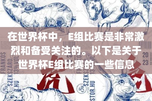 在世界杯中，E组比赛是非常激烈和备受关注的。以下是关于世界杯E组比赛的一些信息