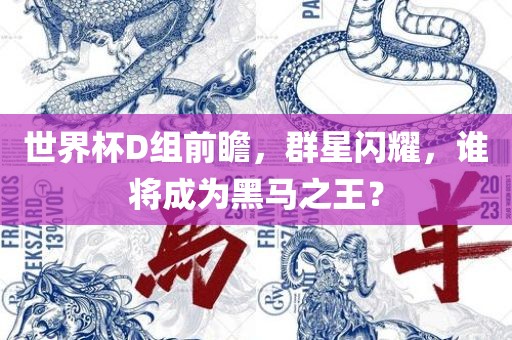 世界杯D组前瞻，群星闪耀，谁将成为黑马之王？