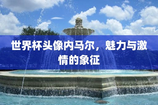 世界杯头像内马尔，魅力与激情的象征