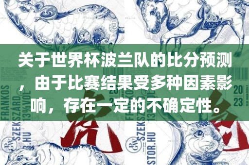 关于世界杯波兰队的比分预测，由于比赛结果受多种因素影响，存在一定的不确定性。