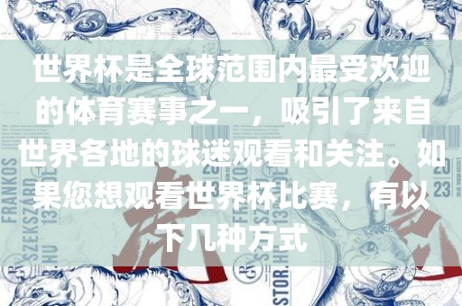 世界杯是全球范围内最受欢迎的体育赛事之一，吸引了来自世界各地的球迷观看和关注。如果您想观看世界杯比赛，有以下几种方式