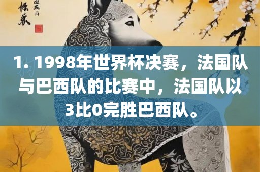 1. 1998年世界杯决赛，法国队与巴西队的比赛中，法国队以3比0完胜巴西队。