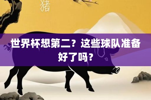 世界杯想第二？这些球队准备好了吗？