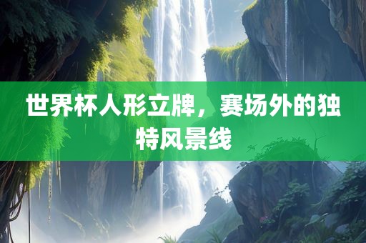 世界杯人形立牌，赛场外的独特风景线
