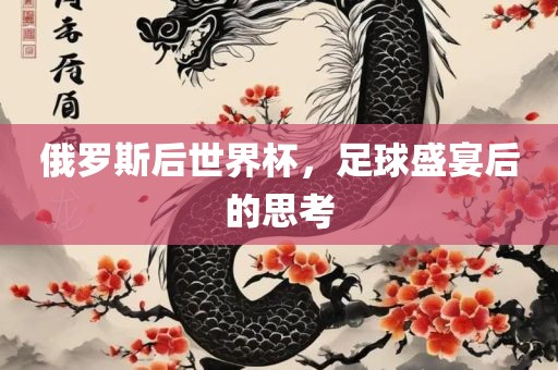 俄罗斯后世界杯，足球盛宴后的思考