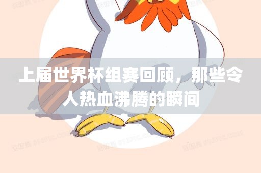 上届世界杯组赛回顾，那些令人热血沸腾的瞬间