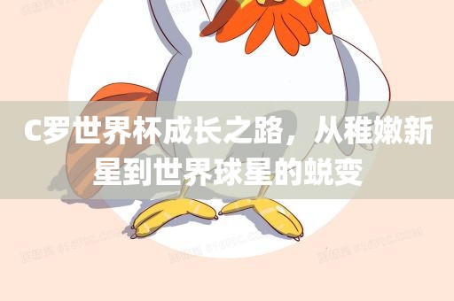 C罗世界杯成长之路，从稚嫩新星到世界球星的蜕变