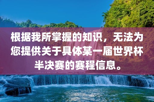 根据我所掌握的知识，无法为您提供关于具体某一届世界杯半决赛的赛程信息。