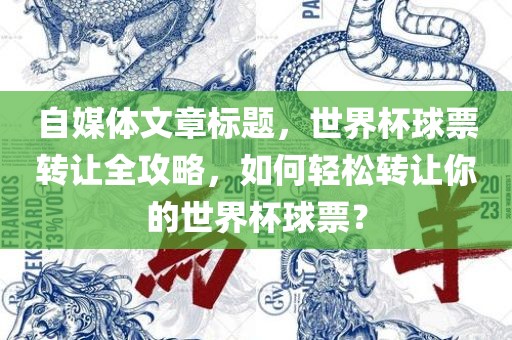 自媒体文章标题，世界杯球票转让全攻略，如何轻松转让你的世界杯球票？