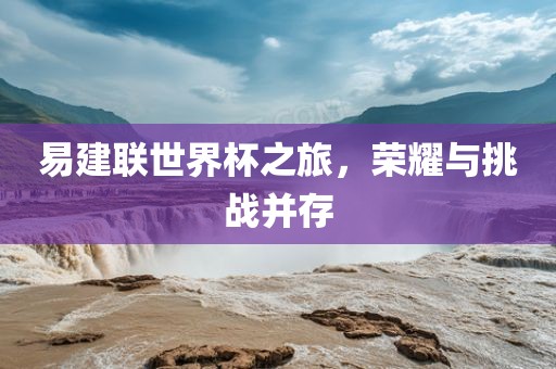 易建联世界杯之旅，荣耀与挑战并存