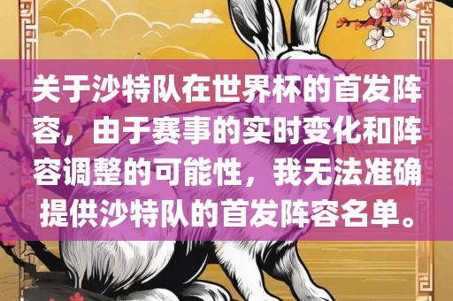 关于沙特队在世界杯的首发阵容，由于赛事的实时变化和阵容调整的可能性，我无法准确提供沙特队的首发阵容名单。