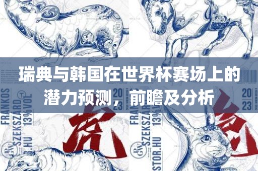 瑞典与韩国在世界杯赛场上的潜力预测，前瞻及分析