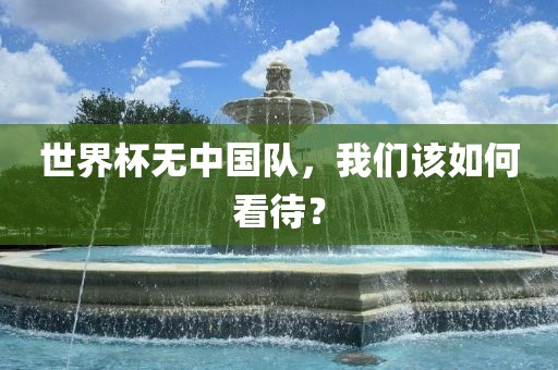 世界杯无中国队，我们该如何看待？