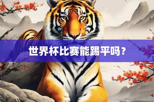 世界杯比赛能踢平吗？