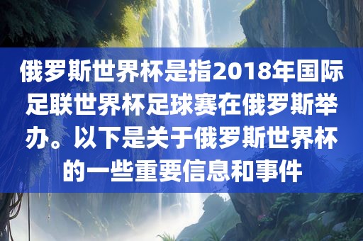 俄罗斯世界杯是指2018年国际足联世界杯足球赛在俄罗斯举办。以下是关于俄罗斯世界杯的一些重要信息和事件