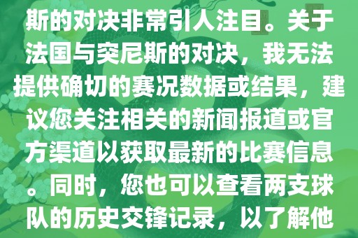 在世界杯赛场上，法国与突尼斯的对决非常引人注目。关于法国与突尼斯的对决，我无法提供确切的赛况数据或结果，建议您关注相关的新闻报道或官方渠道以获取最新的比赛信息。同时，您也可以查看两支球队的历史交锋记录，以了解他们的实力和战术风格。