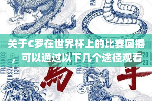 关于C罗在世界杯上的比赛回播，可以通过以下几个途径观看