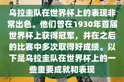 乌拉圭队在世界杯上的表现非常出色。他们曾在1930年首届世界杯上获得冠军，并在之后的比赛中多次取得好成绩。以下是乌拉圭队在世界杯上的一些重要成就和表现