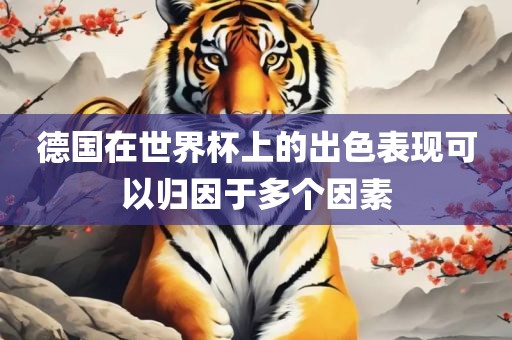 德国在世界杯上的出色表现可以归因于多个因素