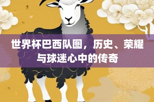 世界杯巴西队图，历史、荣耀与球迷心中的传奇