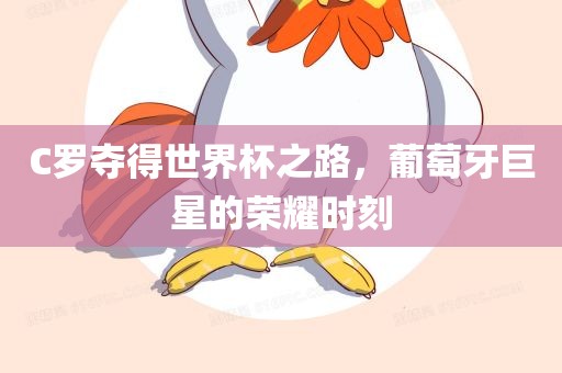 C罗夺得世界杯之路，葡萄牙巨星的荣耀时刻