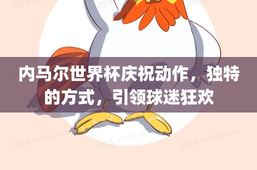 内马尔世界杯庆祝动作，独特的方式，引领球迷狂欢