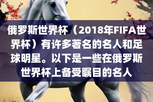 俄罗斯世界杯（2018年FIFA世界杯）有许多著名的名人和足球明星。以下是一些在俄罗斯世界杯上备受瞩目的名人