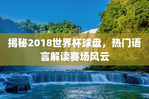揭秘2018世界杯球盘，热门语言解读赛场风云