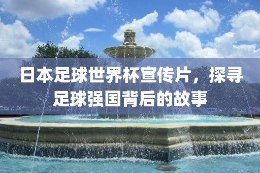 日本足球世界杯宣传片，探寻足球强国背后的故事