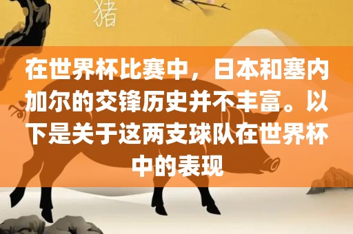 在世界杯比赛中，日本和塞内加尔的交锋历史并不丰富。以下是关于这两支球队在世界杯中的表现