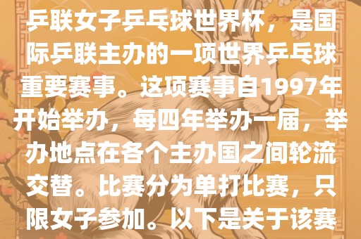 世界杯乒乓球女子赛是指国际乒联女子乒乓球世界杯，是国际乒联主办的一项世界乒乓球重要赛事。这项赛事自1997年开始举办，每四年举办一届，举办地点在各个主办国之间轮流交替。比赛分为单打比赛，只限女子参加。以下是关于该赛事的一些详细信息