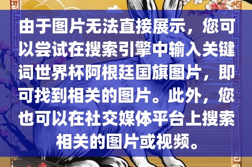 由于图片无法直接展示，您可以尝试在搜索引擎中输入关键词世界杯阿根廷国旗图片，即可找到相关的图片。此外，您也可以在社交媒体平台上搜索相关的图片或视频。