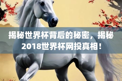 揭秘世界杯背后的秘密，揭秘2018世界杯网投真相！