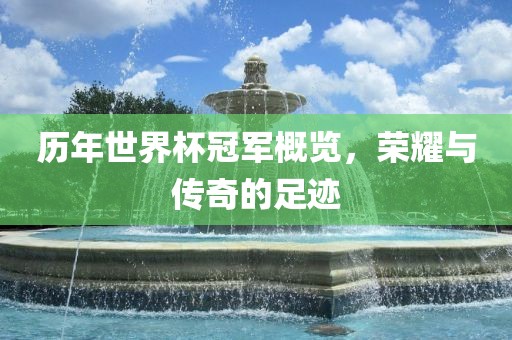 历年世界杯冠军概览，荣耀与传奇的足迹