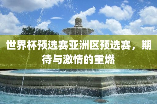 世界杯预选赛亚洲区预选赛，期待与激情的重燃