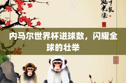 内马尔世界杯进球数，闪耀全球的壮举