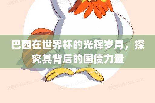 巴西在世界杯的光辉岁月，探究其背后的国债力量