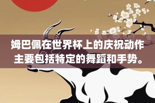 姆巴佩在世界杯上的庆祝动作主要包括特定的舞蹈和手势。
