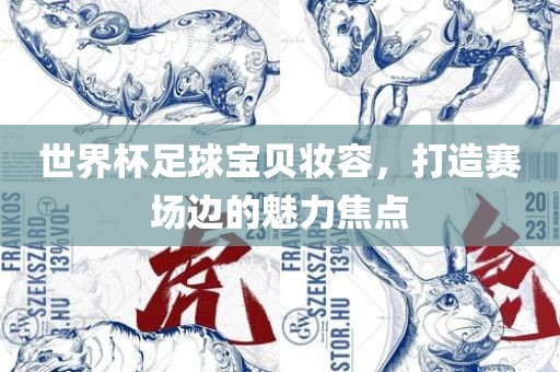 世界杯足球宝贝妆容，打造赛场边的魅力焦点